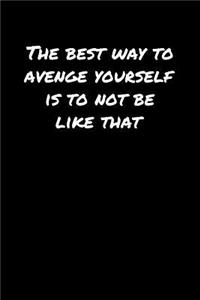 The Best Way To Avenge Yourself Is To Not Be Like That