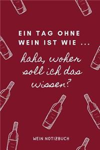 Ein Tag Ohne Wein Ist Wie ... Haha, Woher Soll Ich Das Wissen? Wein Notizbuch