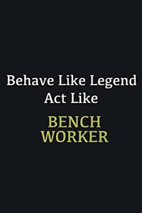Behave like Legend Act Like Bench Worker