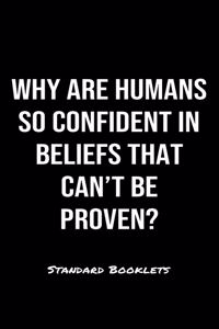 Why Are Humans So Confident In Beliefs That Can't Be Proven?