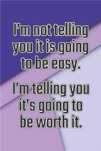 I'm Not Telling You It's Going to Be Easy. I'm Telling You It's Going to Be Worth It