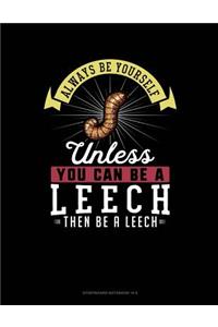 Always Be Yourself Unless You Can Be a Leech Then Be a Leech