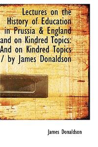 Lectures on the History of Education in Prussia & England and on Kindred Topics