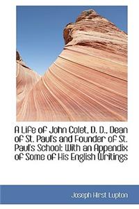 A Life of John Colet, D. D., Dean of St. Paul's and Founder of St. Paul's School: With an Appendix O