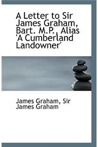 A Letter to Sir James Graham, Bart. M.P., Alias 'a Cumberland Landowner'