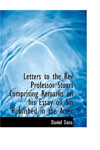 Letters to the REV Professor Stuart Comprising Remarks on His Essay on Sin Published in the Amer