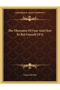 The Obsession Of Fear And How To Rid Oneself Of It