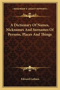A Dictionary Of Names, Nicknames And Surnames Of Persons, Places And Things