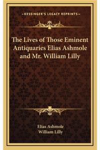 The Lives of Those Eminent Antiquaries Elias Ashmole and Mr. William Lilly