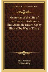 Memories of the Life of That Learned Antiquary Elias Ashmole Drawn Up by Himself by Way of Diary