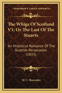 Whigs Of Scotland V1; Or The Last Of The Stuarts