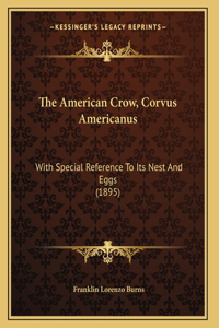 The American Crow, Corvus Americanus: With Special Reference To Its Nest And Eggs (1895)