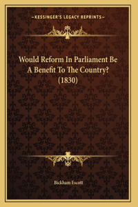 Would Reform In Parliament Be A Benefit To The Country? (1830)