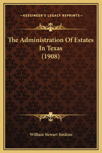 The Administration Of Estates In Texas (1908)