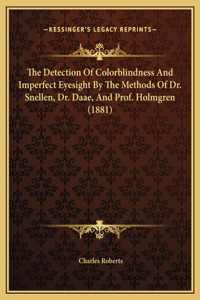The Detection Of Colorblindness And Imperfect Eyesight By The Methods Of Dr. Snellen, Dr. Daae, And Prof. Holmgren (1881)