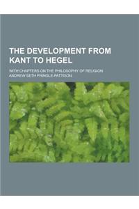 The Development from Kant to Hegel; With Chapters on the Philosophy of Religion