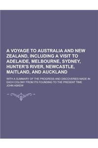 A Voyage to Australia and New Zealand, Including a Visit to Adelaide, Melbourne, Sydney, Hunter's River, Newcastle, Maitland, and Auckland; With A S