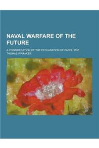 Naval Warfare of the Future; A Consideration of the Declaration of Paris, 1856