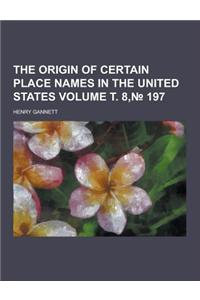The Origin of Certain Place Names in the United States Volume . 8, 197