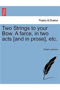 Two Strings to Your Bow. a Farce, in Two Acts [and in Prose], Etc.