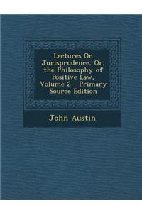 Lectures on Jurisprudence, Or, the Philosophy of Positive Law, Volume 2