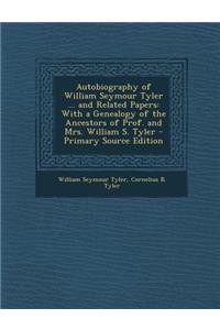 Autobiography of William Seymour Tyler ... and Related Papers: With a Genealogy of the Ancestors of Prof. and Mrs. William S. Tyler - Primary Source Edition