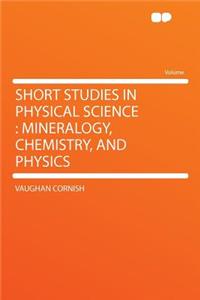 Short Studies in Physical Science: Mineralogy, Chemistry, and Physics