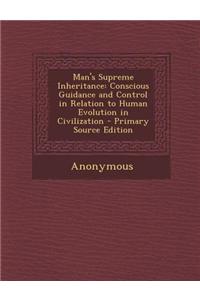 Man's Supreme Inheritance: Conscious Guidance and Control in Relation to Human Evolution in Civilization
