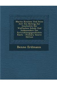 Martin Knutzen Und Seine Zeit: Ein Beitrag Zur Geschichte Der Wolfischen Schule Und Insbesondere Zur Entwicklungsgeschichte Kants - Primary Source Ed