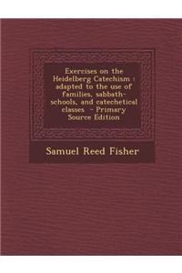 Exercises on the Heidelberg Catechism: Adapted to the Use of Families, Sabbath-Schools, and Catechetical Classes - Primary Source Edition