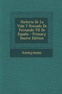 Historia de La Vida y Reinado de Fernando VII de Espana