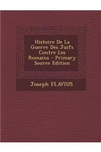 Histoire de La Guerre Des Juifs Contre Les Romains