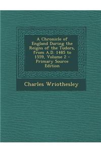 A Chronicle of England During the Reigns of the Tudors, from A.D. 1485 to 1559, Volume 2