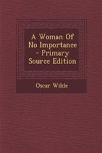 A Woman of No Importance - Primary Source Edition