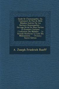 Guide De L'homoeopathe, Ou, Traitement De Plus De Mille Maladies Guéries Par Les Docteurs Homoeopathes ... Ouvrage Divisé En Deux Parties