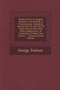 Popular Errors in English Grammar, Particularly in Pronunciation, Familiarly Pointed Out