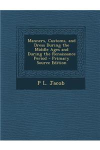 Manners, Customs, and Dress During the Middle Ages and During the Renaissance Period