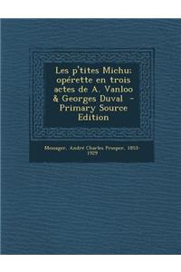 Les P'Tites Michu; Operette En Trois Actes de A. Vanloo & Georges Duval - Primary Source Edition