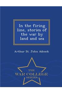 In the Firing Line, Stories of the War by Land and Sea - War College Series