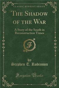 The Shadow of the War: A Story of the South in Reconstruction Times (Classic Reprint)