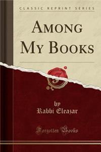 Among My Books (Classic Reprint)