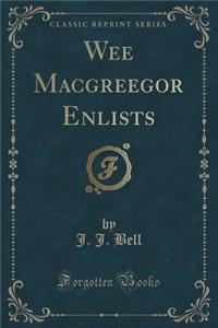 Wee Macgreegor Enlists (Classic Reprint)