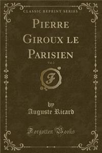Pierre Giroux Le Parisien, Vol. 2 (Classic Reprint)