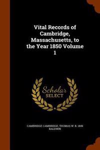 Vital Records of Cambridge, Massachusetts, to the Year 1850 Volume 1