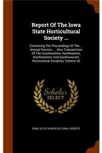 Report of the Iowa State Horticultural Society ...: Containing the Proceedings of the ... Annual Session, ... Also Transactions of the Southeastern, Northeasten, Northwestern and Southwestern Horticul