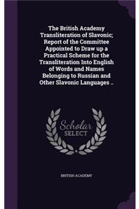 British Academy Transliteration of Slavonic; Report of the Committee Appointed to Draw up a Practical Scheme for the Transliteration Into English of Words and Names Belonging to Russian and Other Slavonic Languages ..