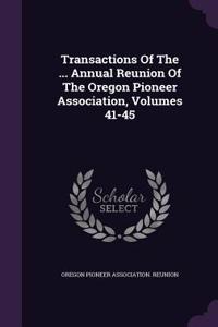 Transactions Of The ... Annual Reunion Of The Oregon Pioneer Association, Volumes 41-45