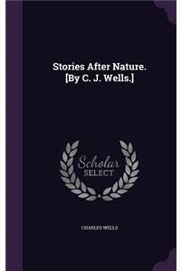 Stories After Nature. [By C. J. Wells.]