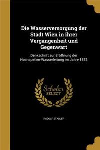 Die Wasserversorgung der Stadt Wien in ihrer Vergangenheit und Gegenwart