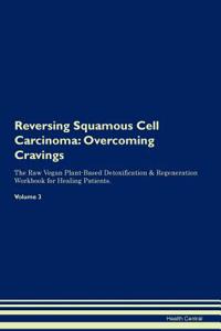 Reversing Squamous Cell Carcinoma: Overcoming Cravings the Raw Vegan Plant-Based Detoxification & Regeneration Workbook for Healing Patients. Volume 3